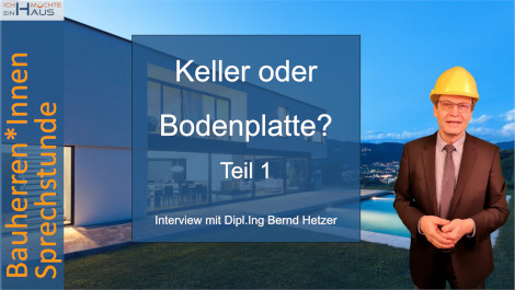 Keller oder Bodenplatte? Interview mit Dipl.Ing. Bernd Hetzer (Teil 1)